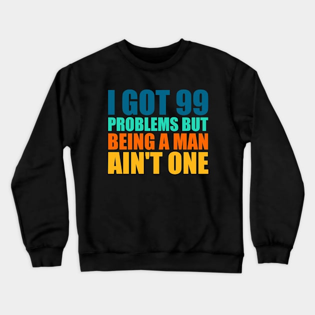 I Got 99 Problems But Being A Man Ain't One Retro Crewneck Sweatshirt by Atelier Djeka